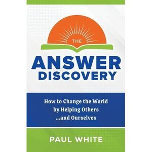 The Answer Discovery: How to Change the World by Helping Others...and Ourselves